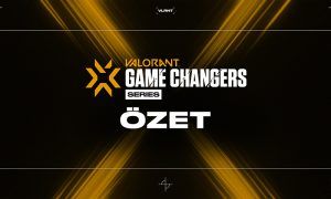 VCT GAME CHANGERS 3. SERİ ÖZETİ