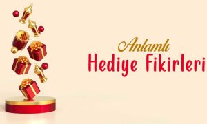 Sevdikleriniz için Anlamlı Hediyeler