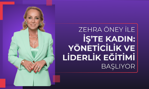 Zehra Öney ile “İş’te Kadın: Yöneticilik ve Liderlik Eğitimi” başlıyor