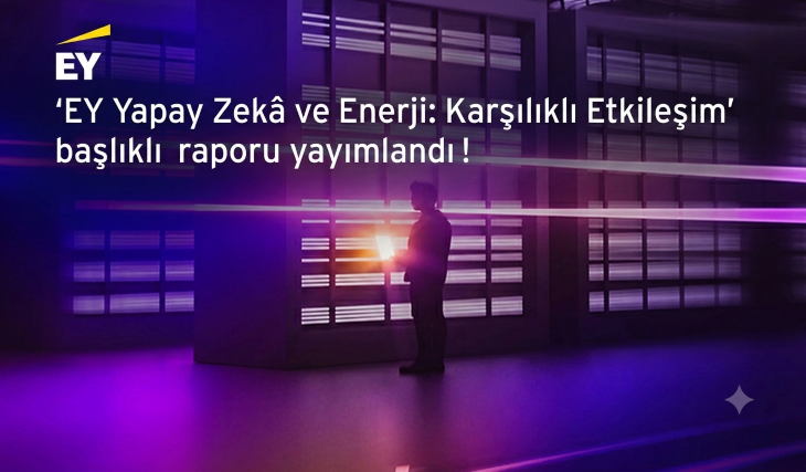 ‘EY Yapay Zekâ ve Enerji: Karşılıklı Etkileşim’ başlıklı raporu yayımlandı!