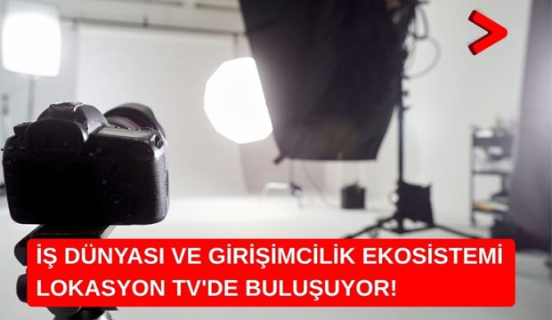 İş Dünyası ve Girişimcilik Ekosistemi Lokasyon TV’de Buluşuyor