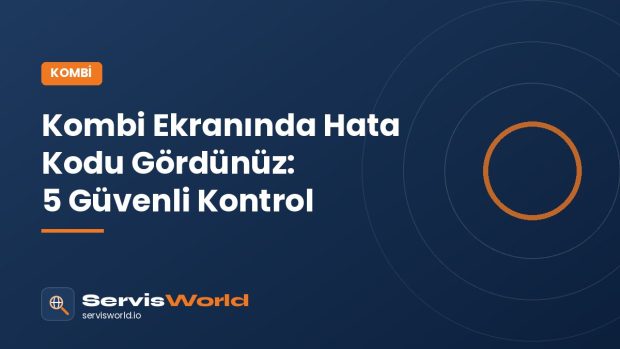 Kombi Ekranında Hata Kodu Gördünüz: Servisi Aramadan Önce Yapabileceğiniz 5 Güvenli Kontrol